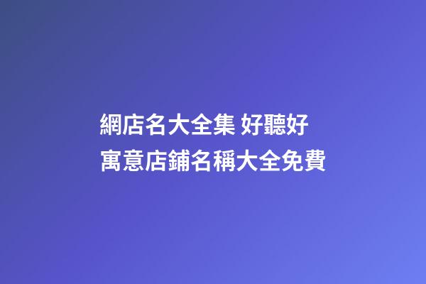 網店名大全集 好聽好寓意店鋪名稱大全免費-第1張-店鋪起名-玄機派